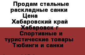 Продам стальные раскладные санки › Цена ­ 1 000 - Хабаровский край, Хабаровск г. Спортивные и туристические товары » Тюбинги и санки   